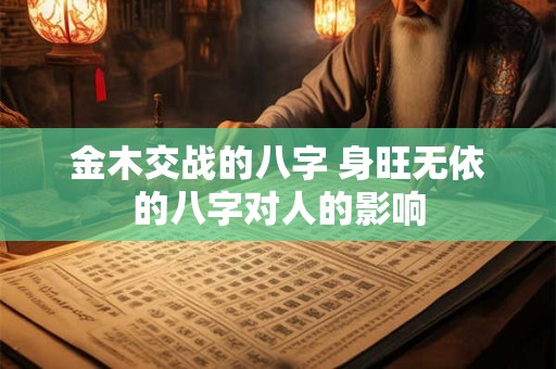 金木交战的八字 身旺无依的八字对人的影响