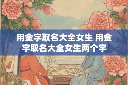 用金字取名大全女生 用金字取名大全女生两个字
