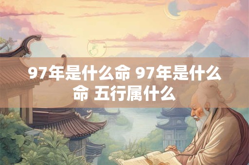 97年是什么命 97年是什么命 五行属什么