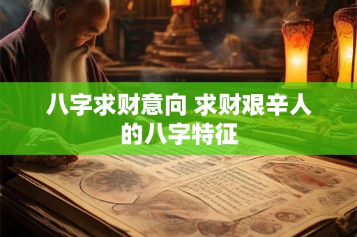 八字求财意向 求财艰辛人的八字特征