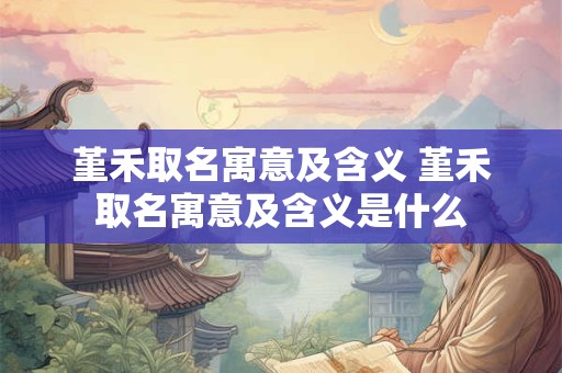 堇禾取名寓意及含义 堇禾取名寓意及含义是什么