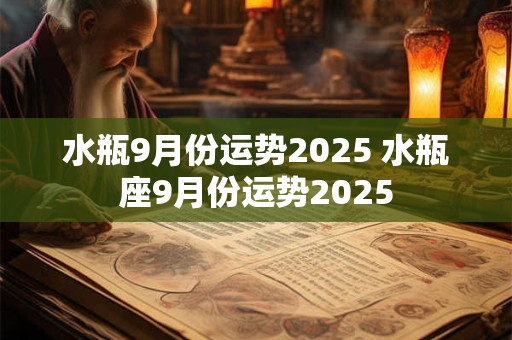 水瓶9月份运势2025 水瓶座9月份运势2025