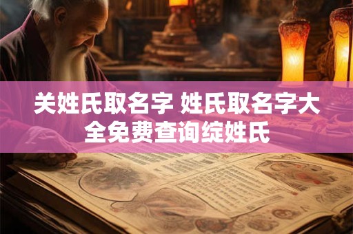 关姓氏取名字 姓氏取名字大全免费查询绽姓氏