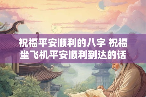 祝福平安顺利的八字 祝福坐飞机平安顺利到达的话