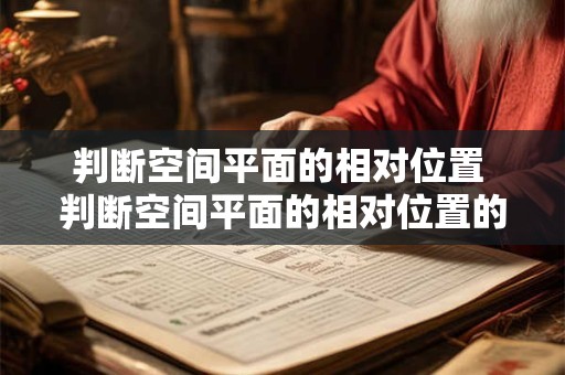 判断空间平面的相对位置 判断空间平面的相对位置的方法有