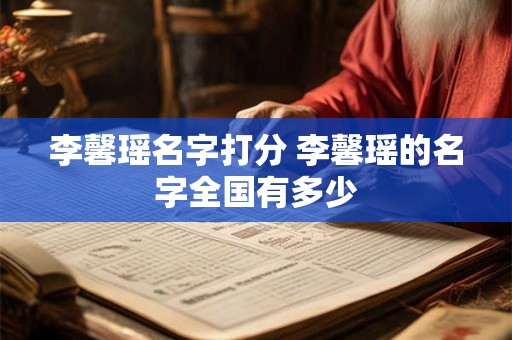 李馨瑶名字打分 李馨瑶的名字全国有多少