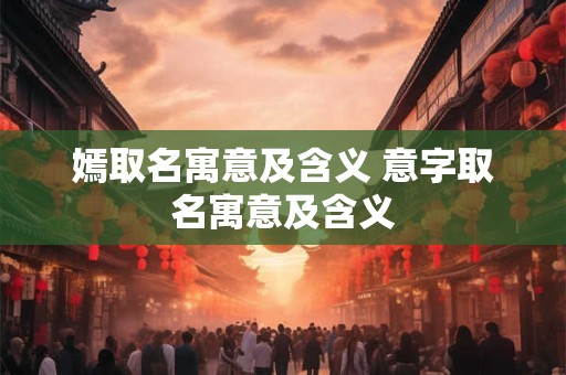嫣取名寓意及含义 意字取名寓意及含义