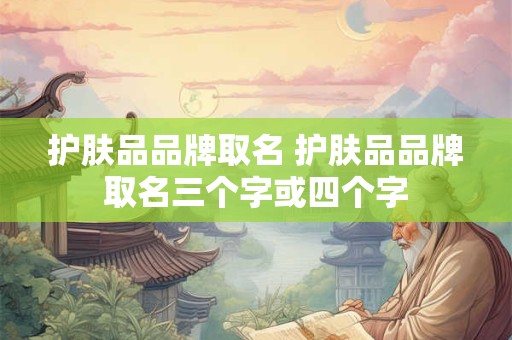 护肤品品牌取名 护肤品品牌取名三个字或四个字