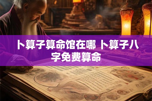 卜算子算命馆在哪 卜算子八字免费算命