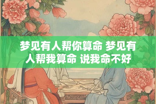梦见有人帮你算命 梦见有人帮我算命 说我命不好