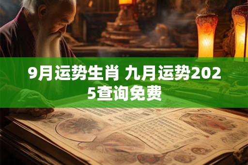 9月运势生肖 九月运势2025查询免费