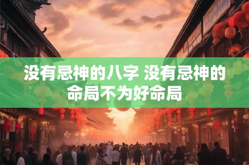 没有忌神的八字 没有忌神的命局不为好命局
