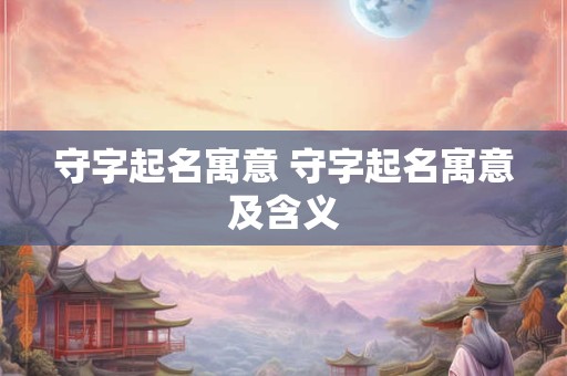 守字起名寓意 守字起名寓意及含义