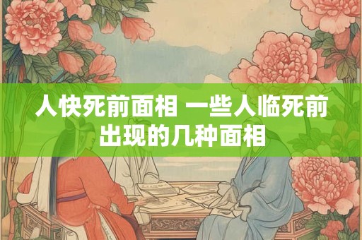 人快死前面相 一些人临死前出现的几种面相