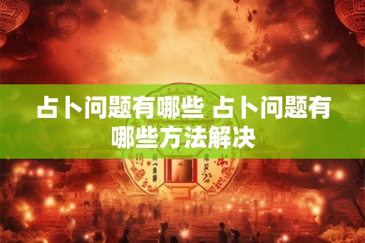 占卜问题有哪些 占卜问题有哪些方法解决