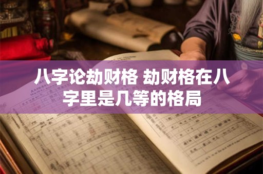 八字论劫财格 劫财格在八字里是几等的格局