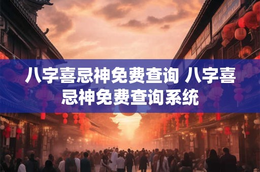 八字喜忌神免费查询 八字喜忌神免费查询系统