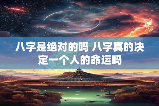 八字是绝对的吗 八字真的决定一个人的命运吗