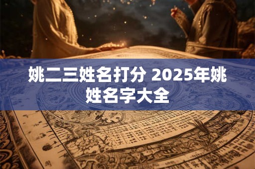 姚二三姓名打分 2025年姚姓名字大全