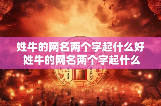 姓牛的网名两个字起什么好 姓牛的网名两个字起什么好听女生