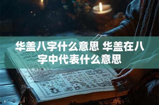 华盖八字什么意思 华盖在八字中代表什么意思