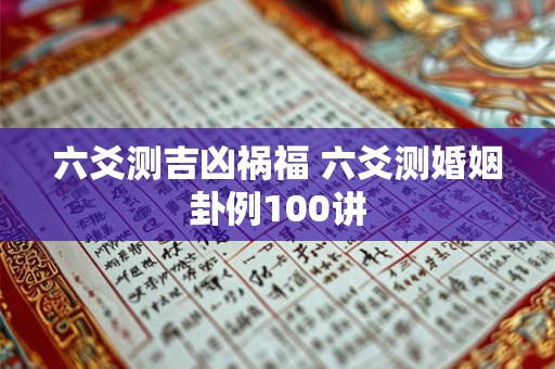 六爻测吉凶祸福 六爻测婚姻卦例100讲