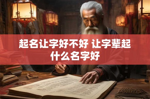 起名让字好不好 让字辈起什么名字好