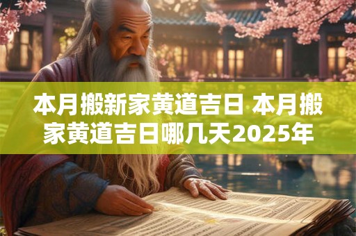 本月搬新家黄道吉日 本月搬家黄道吉日哪几天2025年10月