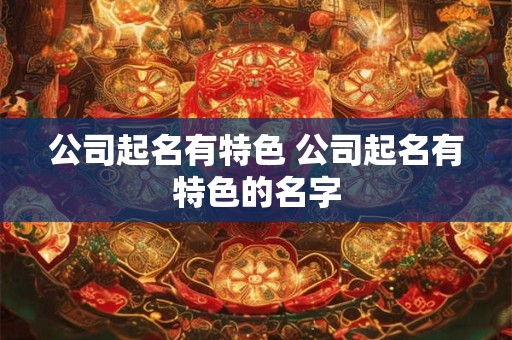 公司起名有特色 公司起名有特色的名字