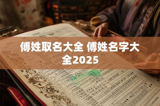 傅姓取名大全 傅姓名字大全2025
