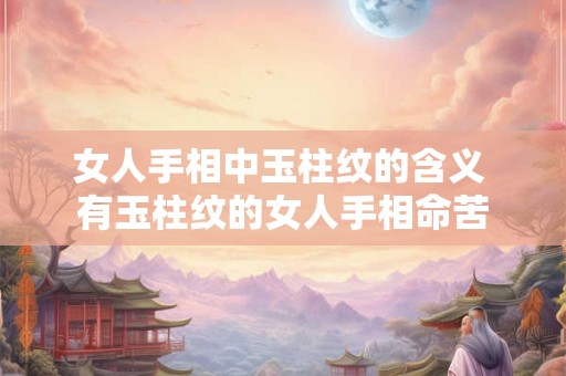 女人手相中玉柱纹的含义 有玉柱纹的女人手相命苦
