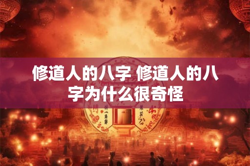 修道人的八字 修道人的八字为什么很奇怪