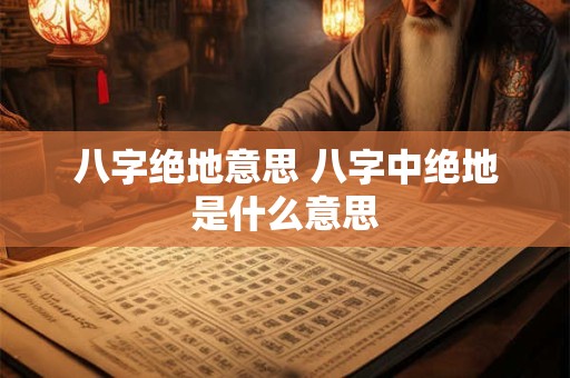八字绝地意思 八字中绝地是什么意思
