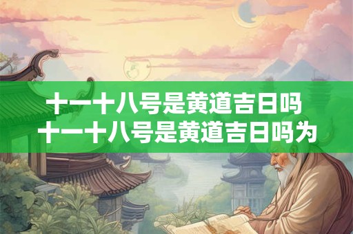 十一十八号是黄道吉日吗 十一十八号是黄道吉日吗为什么