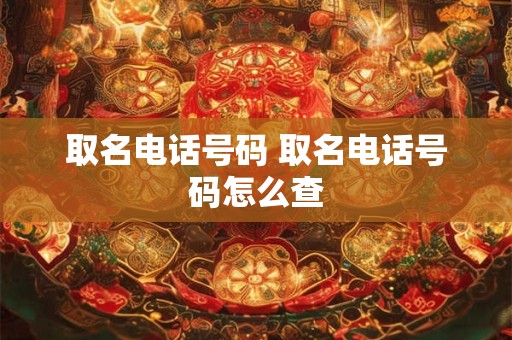 取名电话号码 取名电话号码怎么查