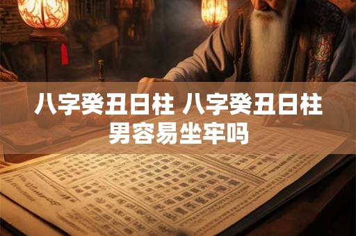 八字癸丑日柱 八字癸丑日柱男容易坐牢吗