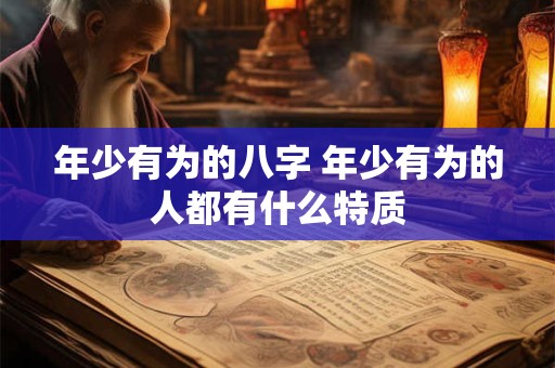 年少有为的八字 年少有为的人都有什么特质