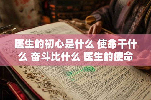 医生的初心是什么 使命干什么 奋斗比什么 医生的使命 是披上战衣 奔向芸芸众生!