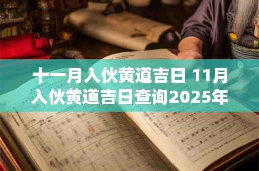 十一月入伙黄道吉日 11月入伙黄道吉日查询2025年