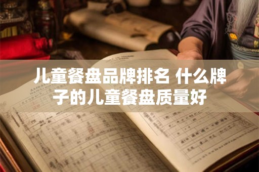 儿童餐盘品牌排名 什么牌子的儿童餐盘质量好