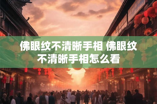 佛眼纹不清晰手相 佛眼纹不清晰手相怎么看