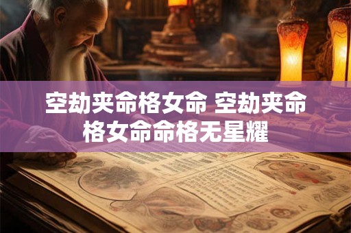 空劫夹命格女命 空劫夹命格女命命格无星耀