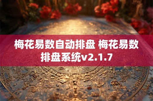 梅花易数自动排盘 梅花易数排盘系统v2.1.7