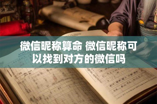 微信昵称算命 微信昵称可以找到对方的微信吗