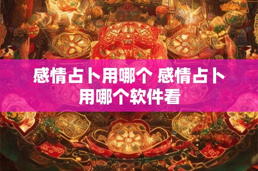 感情占卜用哪个 感情占卜用哪个软件看