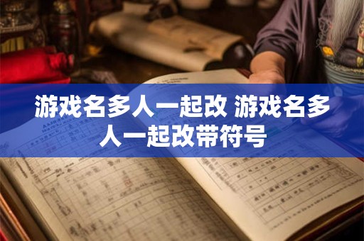 游戏名多人一起改 游戏名多人一起改带符号