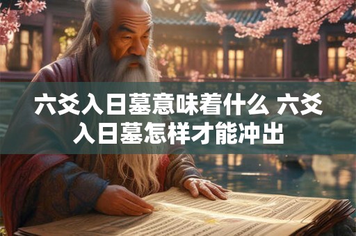 六爻入日墓意味着什么 六爻入日墓怎样才能冲出