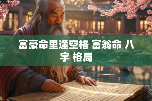 富豪命里逢空格 富翁命 八字 格局