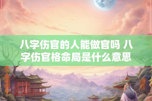 八字伤官的人能做官吗 八字伤官格命局是什么意思