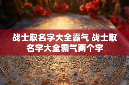 战士取名字大全霸气 战士取名字大全霸气两个字